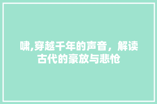 啸,穿越千年的声音，解读古代的豪放与悲怆