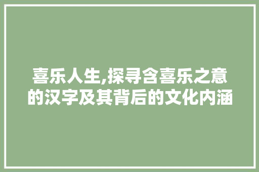 喜乐人生,探寻含喜乐之意的汉字及其背后的文化内涵