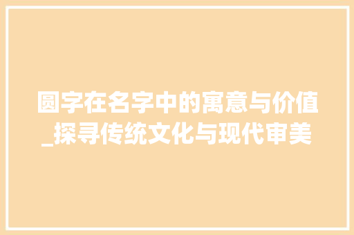 圆字在名字中的寓意与价值_探寻传统文化与现代审美的交融
