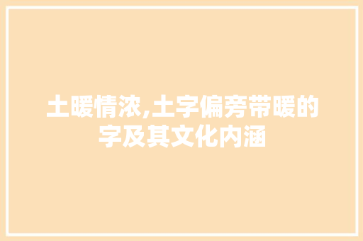 土暖情浓,土字偏旁带暖的字及其文化内涵