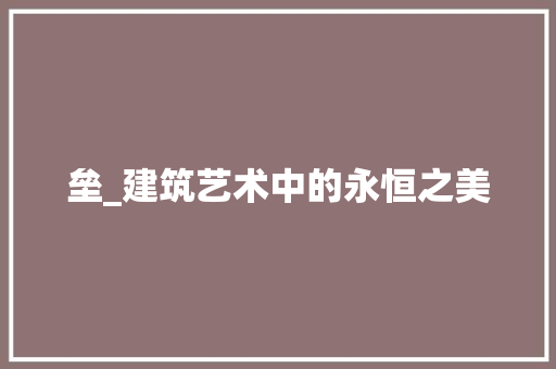 垒_建筑艺术中的永恒之美 会议纪要