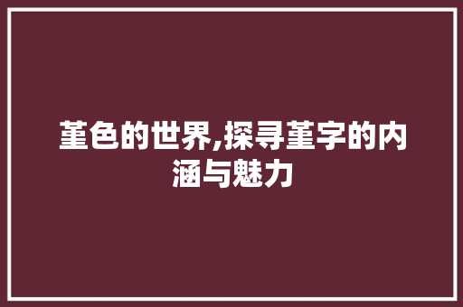 堇色的世界,探寻堇字的内涵与魅力