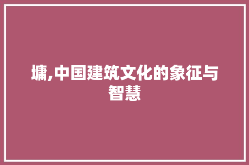 墉,中国建筑文化的象征与智慧