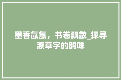 墨香氤氲，书卷飘散_探寻潦草字的韵味