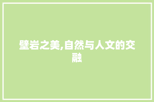 壁岩之美,自然与人文的交融