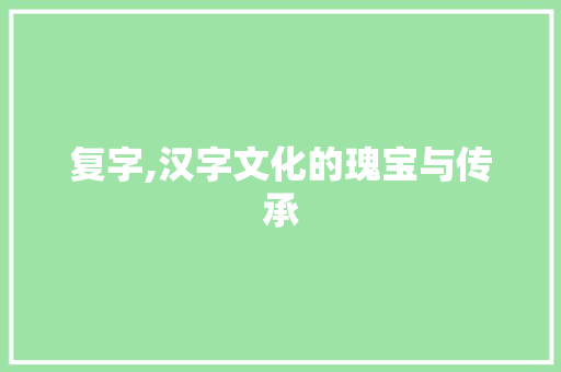复字,汉字文化的瑰宝与传承
