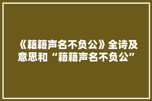 《籍籍声名不负公》全诗及意思和“籍籍声名不负公”的拼音注释