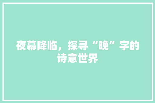 夜幕降临，探寻“晚”字的诗意世界