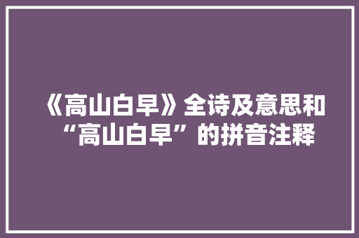 《高山白早》全诗及意思和“高山白早”的拼音注释