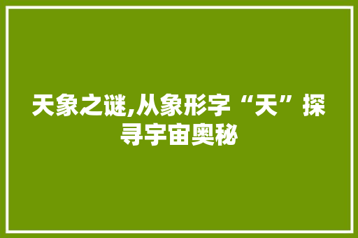 天象之谜,从象形字“天”探寻宇宙奥秘 诗词应用