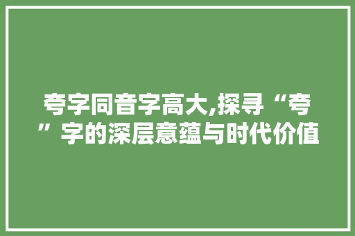 夸字同音字高大,探寻“夸”字的深层意蕴与时代价值