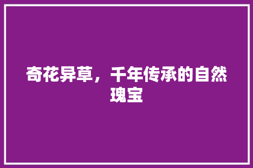奇花异草，千年传承的自然瑰宝