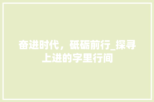 奋进时代，砥砺前行_探寻上进的字里行间