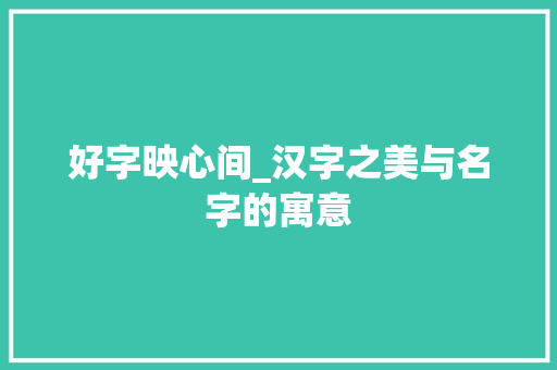 好字映心间_汉字之美与名字的寓意