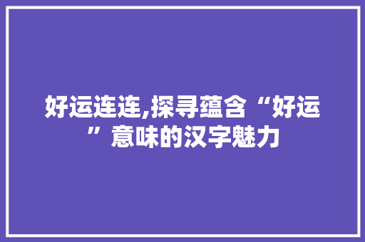 好运连连,探寻蕴含“好运”意味的汉字魅力