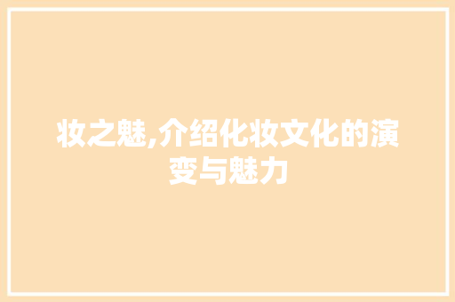 妆之魅,介绍化妆文化的演变与魅力
