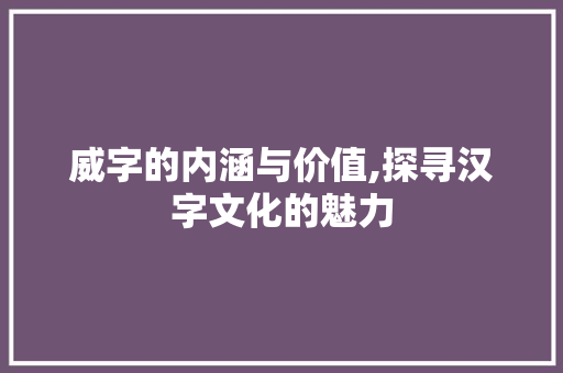 威字的内涵与价值,探寻汉字文化的魅力