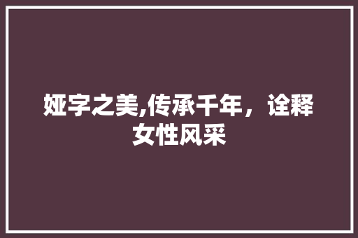 娅字之美,传承千年，诠释女性风采