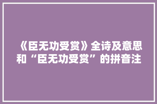 《臣无功受赏》全诗及意思和“臣无功受赏”的拼音注释