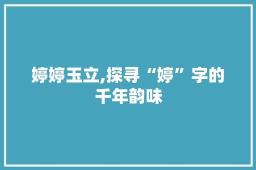 婷婷玉立,探寻“婷”字的千年韵味