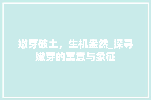 嫩芽破土，生机盎然_探寻嫩芽的寓意与象征