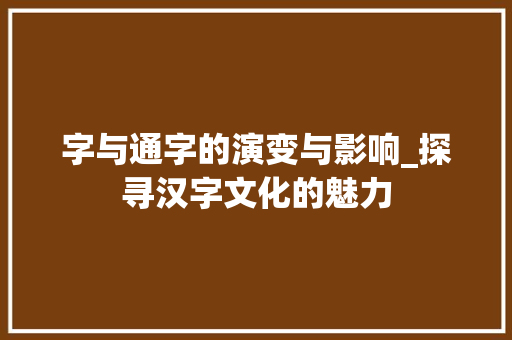 字与通字的演变与影响_探寻汉字文化的魅力