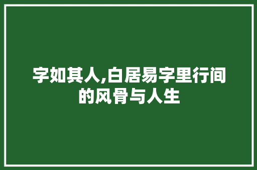 字如其人,白居易字里行间的风骨与人生