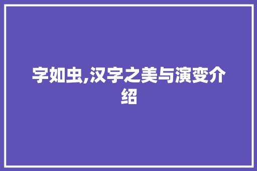 字如虫,汉字之美与演变介绍 会议纪要