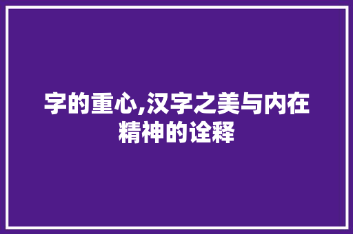 字的重心,汉字之美与内在精神的诠释 应用文