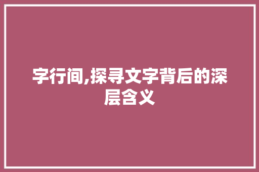 字行间,探寻文字背后的深层含义 诗词鉴赏