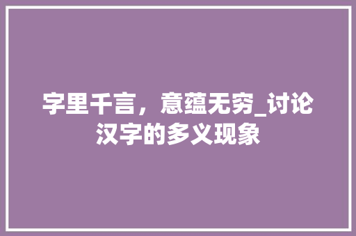 字里千言，意蕴无穷_讨论汉字的多义现象