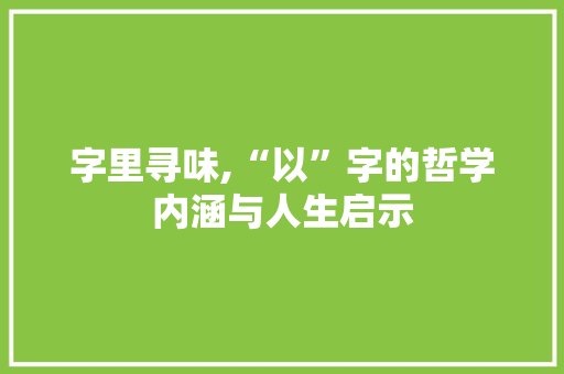 字里寻味,“以”字的哲学内涵与人生启示