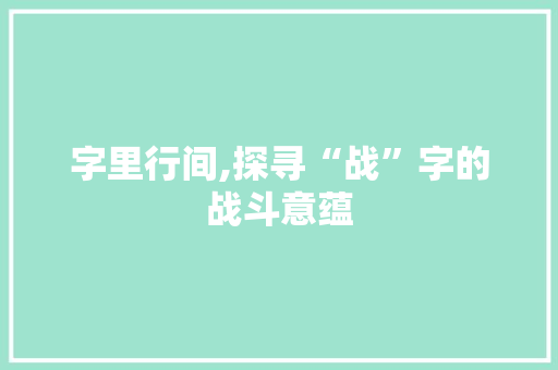 字里行间,探寻“战”字的战斗意蕴