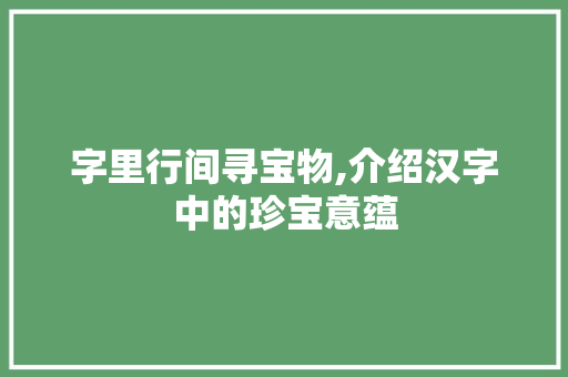 字里行间寻宝物,介绍汉字中的珍宝意蕴 职场写作