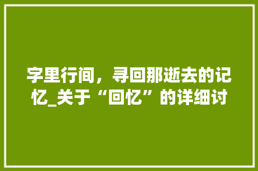字里行间，寻回那逝去的记忆_关于“回忆”的详细讨论 诗词鉴赏
