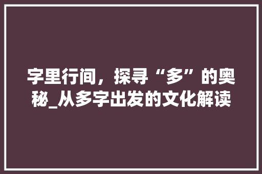 字里行间，探寻“多”的奥秘_从多字出发的文化解读