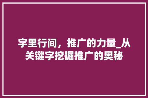 字里行间，推广的力量_从关键字挖掘推广的奥秘 诗词鉴赏