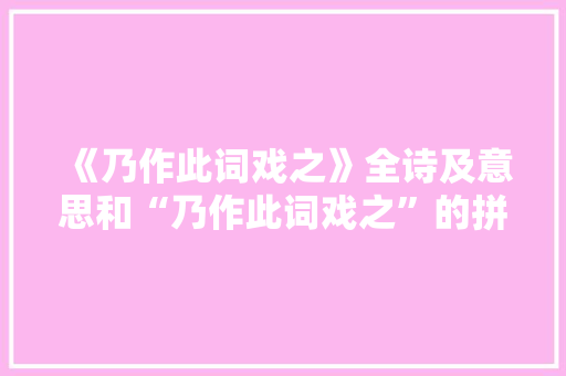《乃作此词戏之》全诗及意思和“乃作此词戏之”的拼音注释 诗词鉴赏