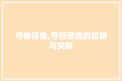 守株待兔,守旧思维的陷阱与突破