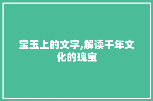 宝玉上的文字,解读千年文化的瑰宝