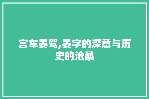宫车晏驾,晏字的深意与历史的沧桑