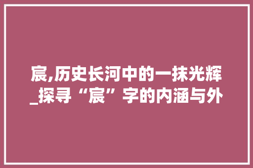 宸,历史长河中的一抹光辉_探寻“宸”字的内涵与外延