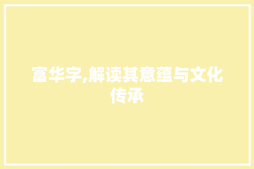 富华字,解读其意蕴与文化传承