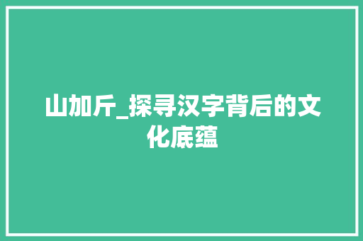 山加斤_探寻汉字背后的文化底蕴
