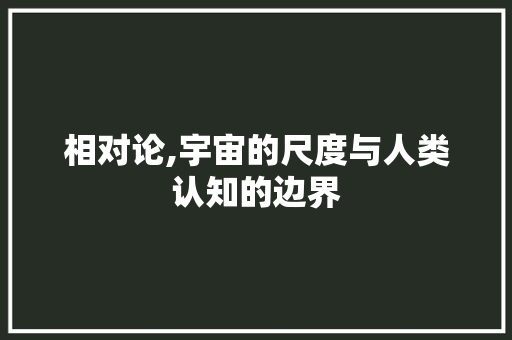 相对论,宇宙的尺度与人类认知的边界