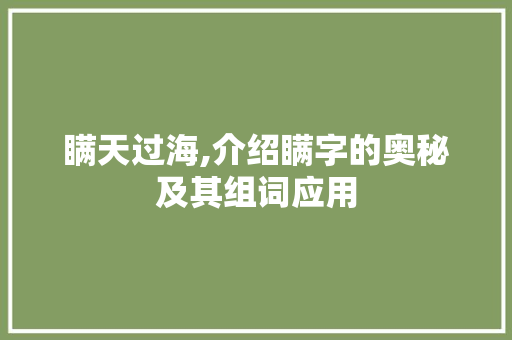 瞒天过海,介绍瞒字的奥秘及其组词应用