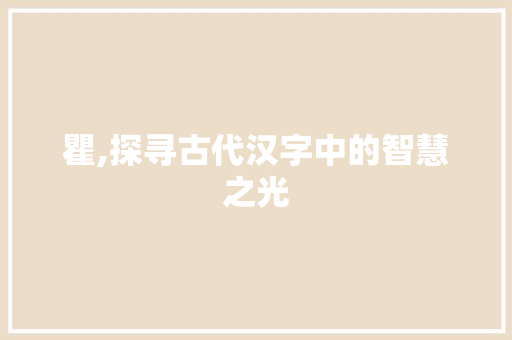 瞿,探寻古代汉字中的智慧之光