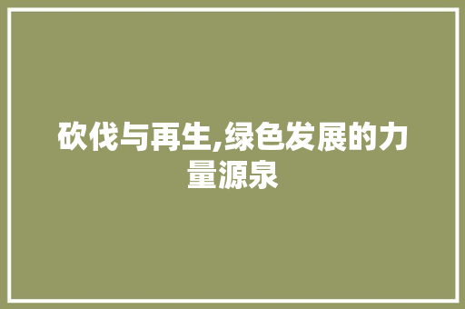 砍伐与再生,绿色发展的力量源泉
