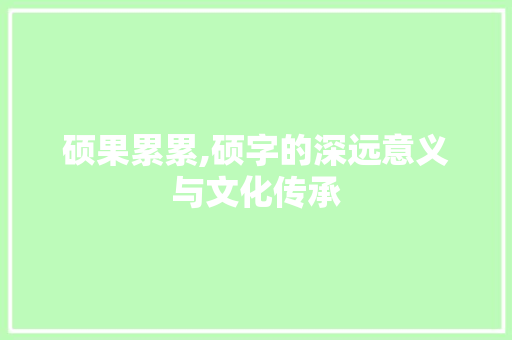 硕果累累,硕字的深远意义与文化传承