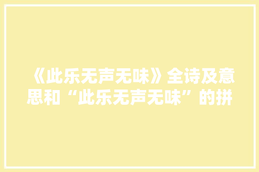 《此乐无声无味》全诗及意思和“此乐无声无味”的拼音注释